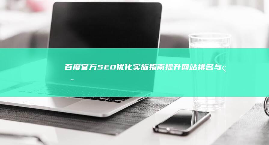 百度官方SEO优化实施指南：提升网站排名与用户体验