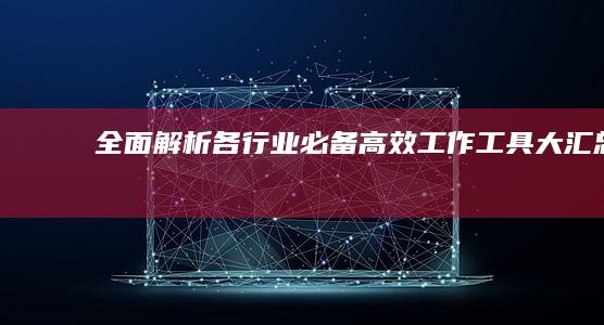 全面解析：各行业必备高效工作工具大汇总