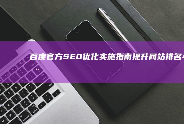 百度官方SEO优化实施指南：提升网站排名与用户体验